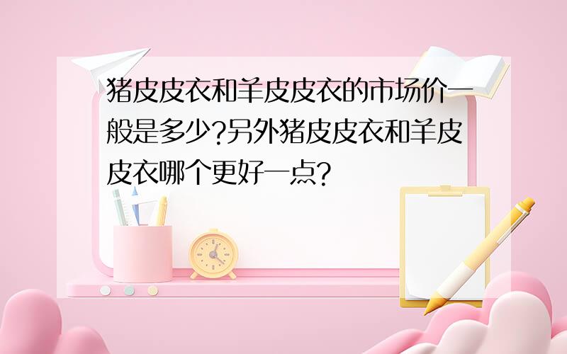 猪皮皮衣和羊皮皮衣的市场价一般是多少?另外猪皮皮衣和羊皮皮衣哪个更好一点?