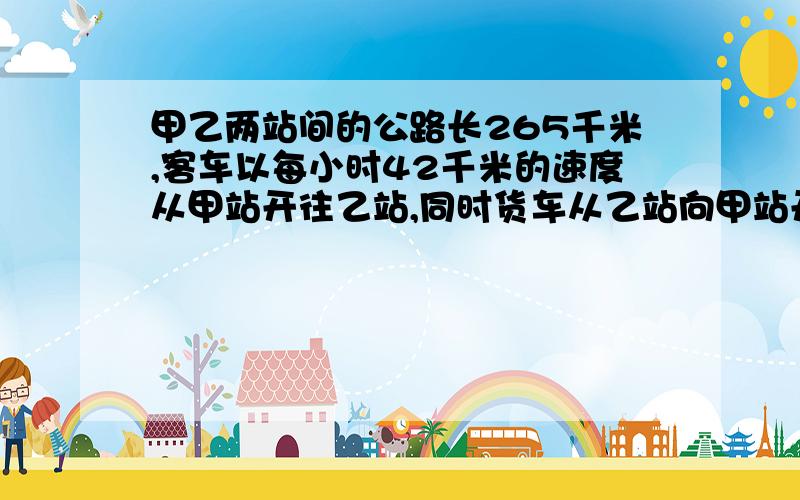 甲乙两站间的公路长265千米,客车以每小时42千米的速度从甲站开往乙站,同时货车从乙站向甲站开出,行了3小时,两车还相距4千米.货车每小时行多少千米?方程