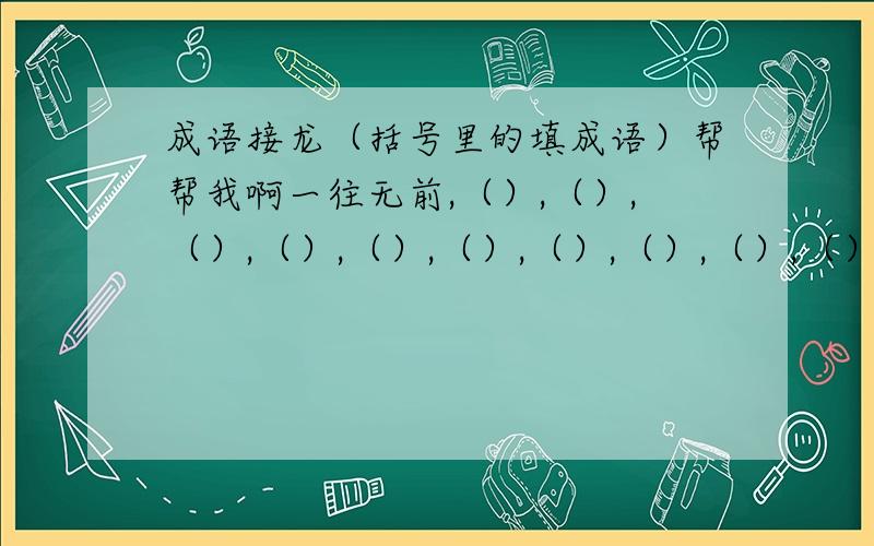 成语接龙（括号里的填成语）帮帮我啊一往无前,（）,（）,（）,（）,（）,（）,（）,（）,（）,（）,(),左右逢源,（）,（）,（）,（）,（）,（）,（）,（）,（）,神清气爽