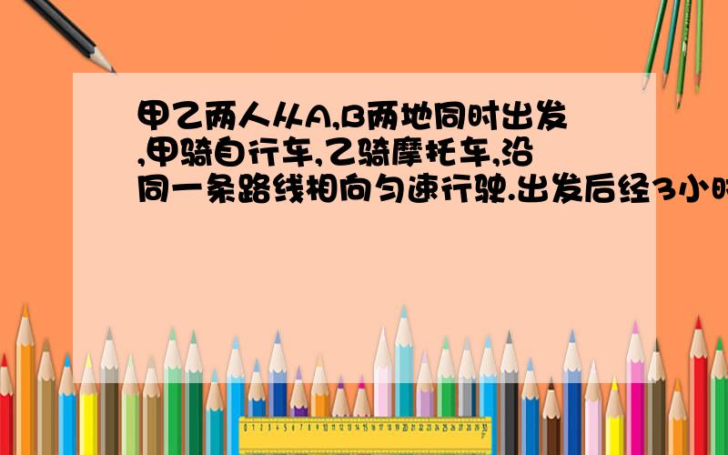 甲乙两人从A,B两地同时出发,甲骑自行车,乙骑摩托车,沿同一条路线相向匀速行驶.出发后经3小时两人相遇.已知在相遇时乙比甲多行驶了90千米,相遇后经1时乙到达B地,问:甲,乙行驶的速度分别