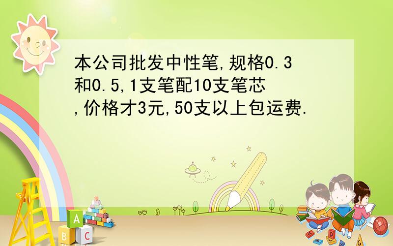 本公司批发中性笔,规格0.3和0.5,1支笔配10支笔芯,价格才3元,50支以上包运费.