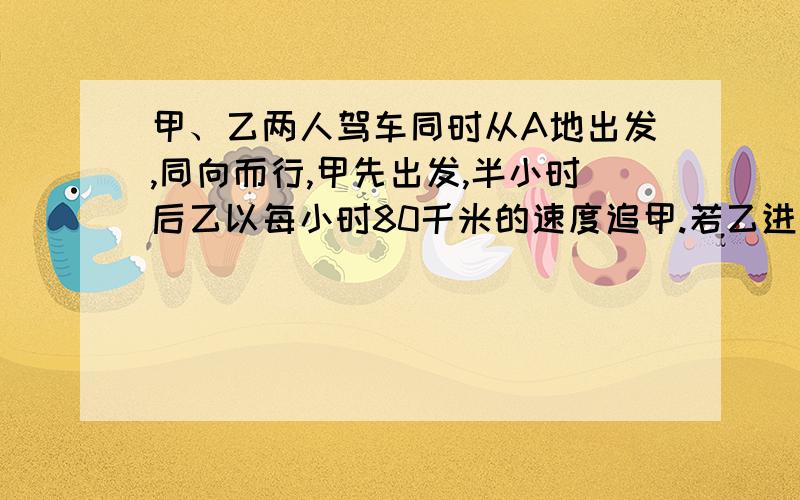 甲、乙两人驾车同时从A地出发,同向而行,甲先出发,半小时后乙以每小时80千米的速度追甲.若乙进行了3.5小时后追上甲,则甲的速度为每小时为多少