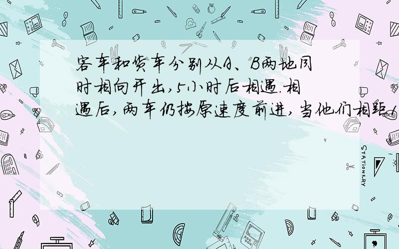 客车和货车分别从A、B两地同时相向开出,5小时后相遇.相遇后,两车仍按原速度前进,当他们相距196千米货车车行了全程的80%,客车已行的路程和未行得路程比是3：2.求A、B两地的路程