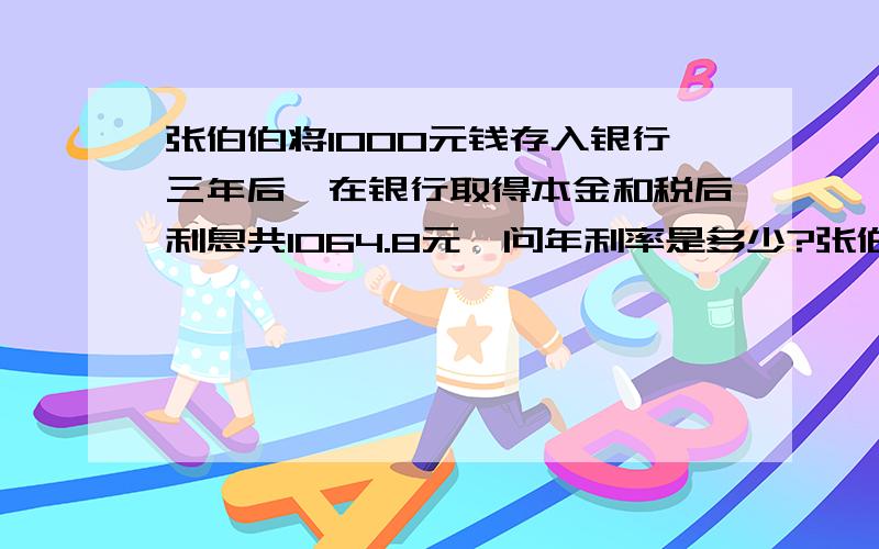 张伯伯将1000元钱存入银行三年后,在银行取得本金和税后利息共1064.8元,问年利率是多少?张伯伯将1000元钱存入银行三年后,在银行取得本金和税后利息共1064.8元,问年利率是多少?张伯伯将1000元