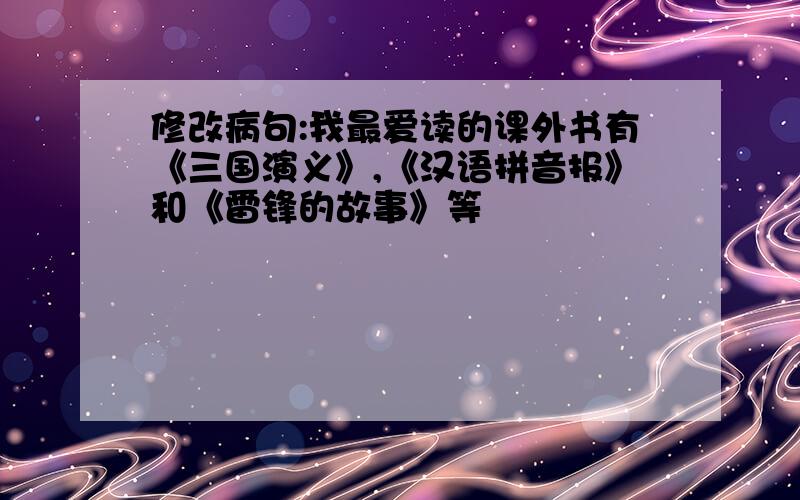 修改病句:我最爱读的课外书有《三国演义》,《汉语拼音报》和《雷锋的故事》等