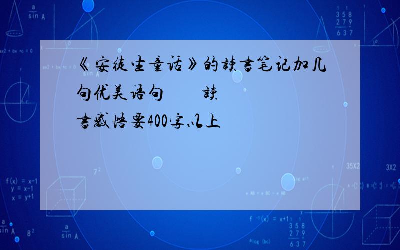 《安徒生童话》的读书笔记加几句优美语句        读书感悟要400字以上