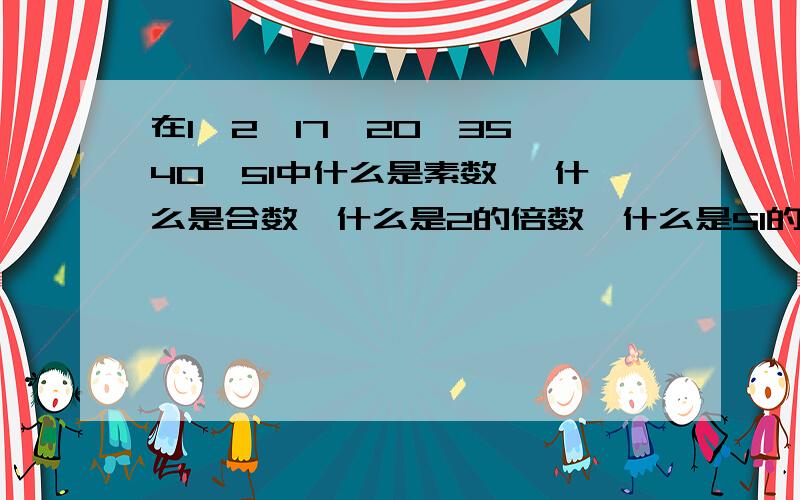 在1、2、17、20、35、40、51中什么是素数 ,什么是合数,什么是2的倍数,什么是51的因数.