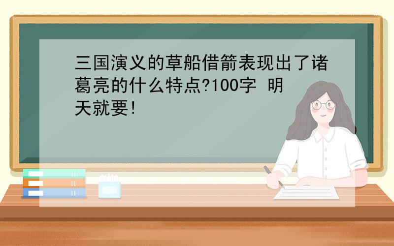 三国演义的草船借箭表现出了诸葛亮的什么特点?100字 明天就要!