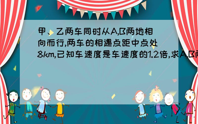 甲、乙两车同时从A,B两地相向而行,两车的相遇点距中点处8km,已知车速度是车速度的1.2倍,求A,B两