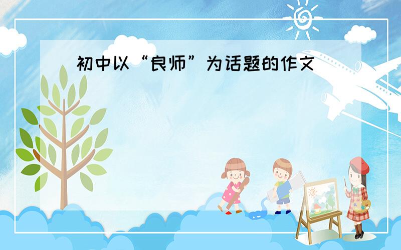 初中以“良师”为话题的作文