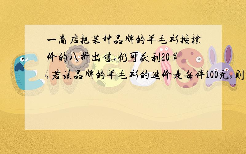 一商店把某种品牌的羊毛衫按标价的八折出售,仍可获利20％,若该品牌的羊毛衫的进价是每件100元,则标价是