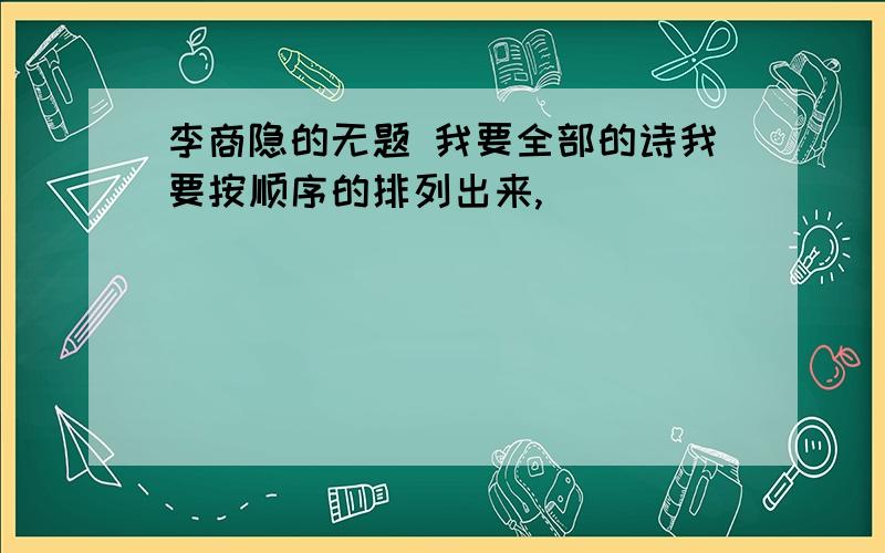 李商隐的无题 我要全部的诗我要按顺序的排列出来,