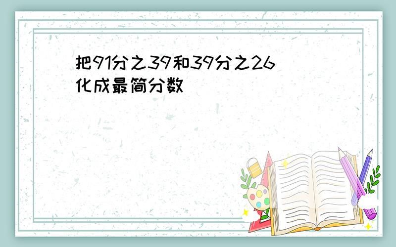 把91分之39和39分之26化成最简分数