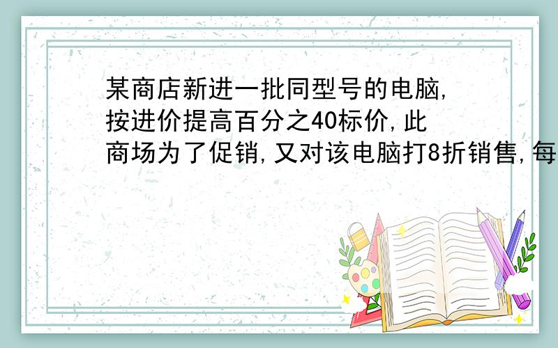 某商店新进一批同型号的电脑,按进价提高百分之40标价,此商场为了促销,又对该电脑打8折销售,每台电脑仍可以盈利420元,那么该型号电脑每台进价为多少元