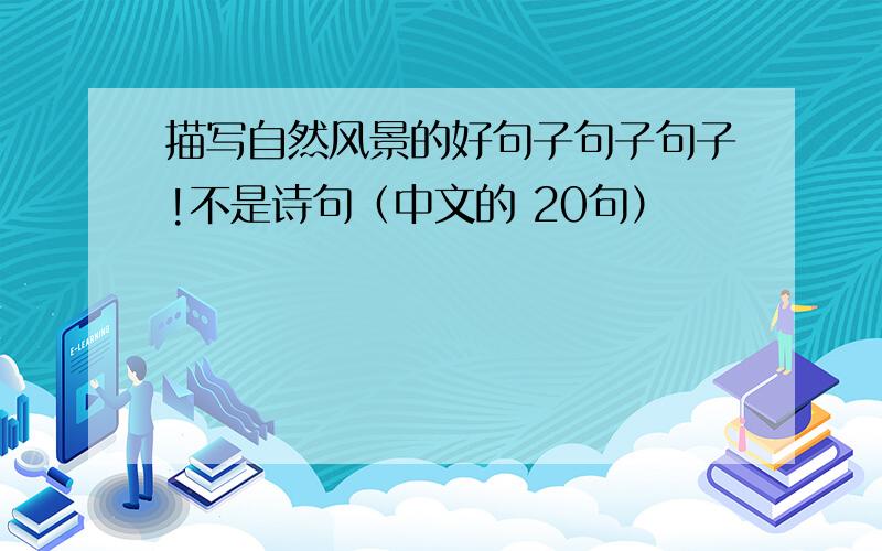 描写自然风景的好句子句子句子!不是诗句（中文的 20句）