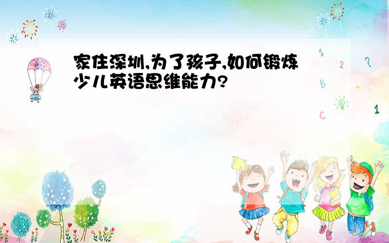 家住深圳,为了孩子,如何锻炼少儿英语思维能力?