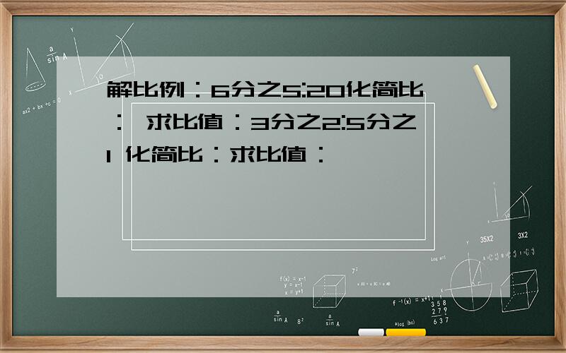 解比例：6分之5:20化简比： 求比值：3分之2:5分之1 化简比：求比值：