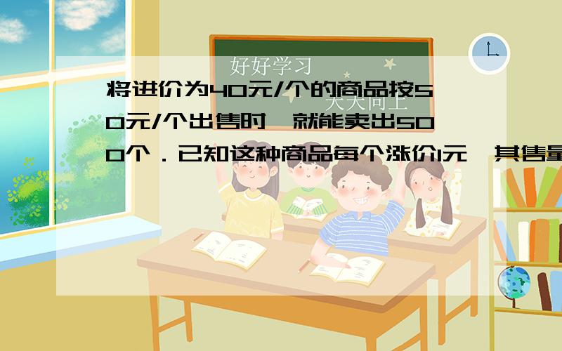 将进价为40元/个的商品按50元/个出售时,就能卖出500个．已知这种商品每个涨价1元,其售量就减少10个求获利y与单价x之间的函数关系式