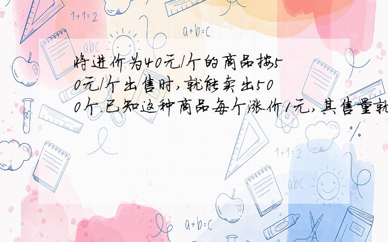 将进价为40元/个的商品按50元/个出售时,就能卖出500个．已知这种商品每个涨价1元,其售量就减少10个．问利润最大时、售价为多少?