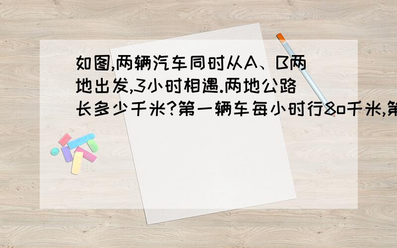 如图,两辆汽车同时从A、B两地出发,3小时相遇.两地公路长多少千米?第一辆车每小时行8o千米,第二辆车每小时行60千米.