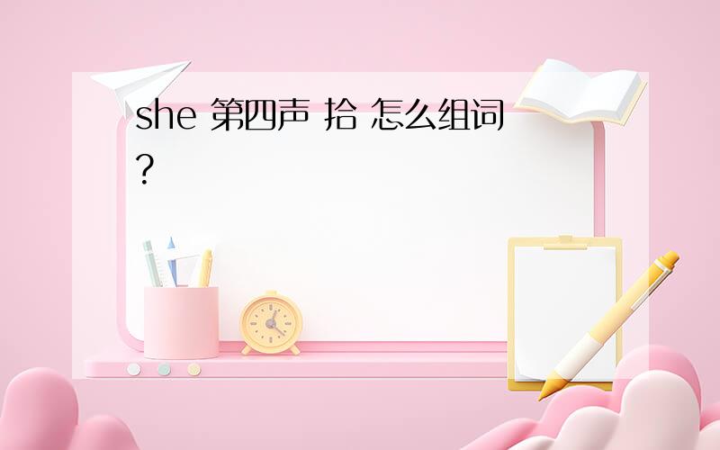 she 第四声 拾 怎么组词?