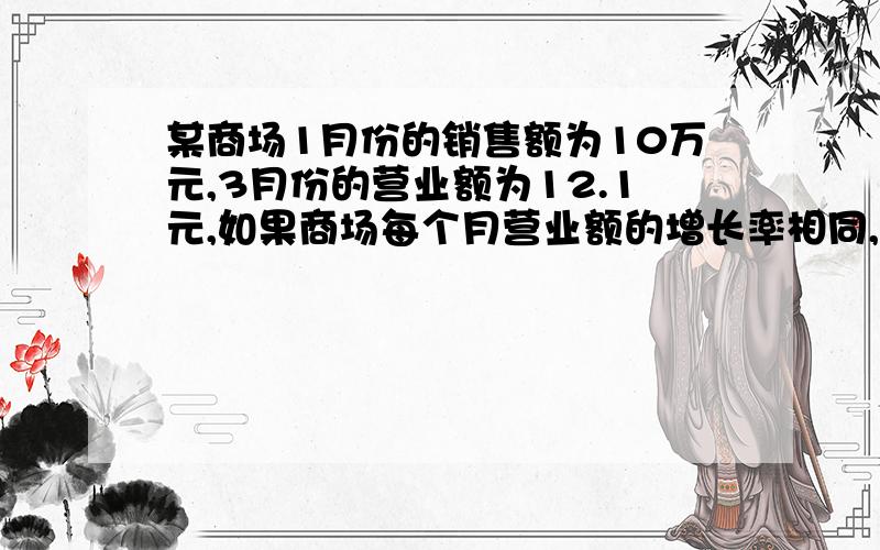 某商场1月份的销售额为10万元,3月份的营业额为12.1元,如果商场每个月营业额的增长率相同,求这个增长率