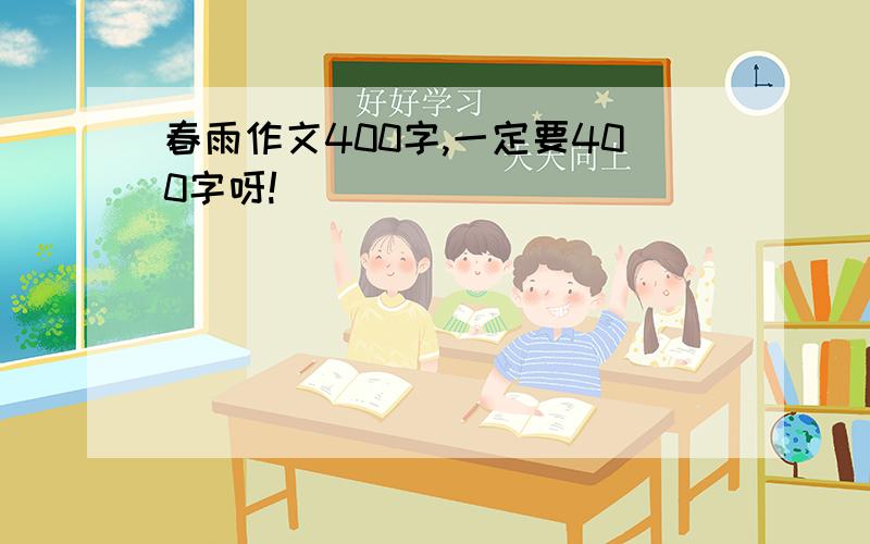 春雨作文400字,一定要400字呀!