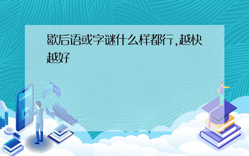 歇后语或字谜什么样都行,越快越好