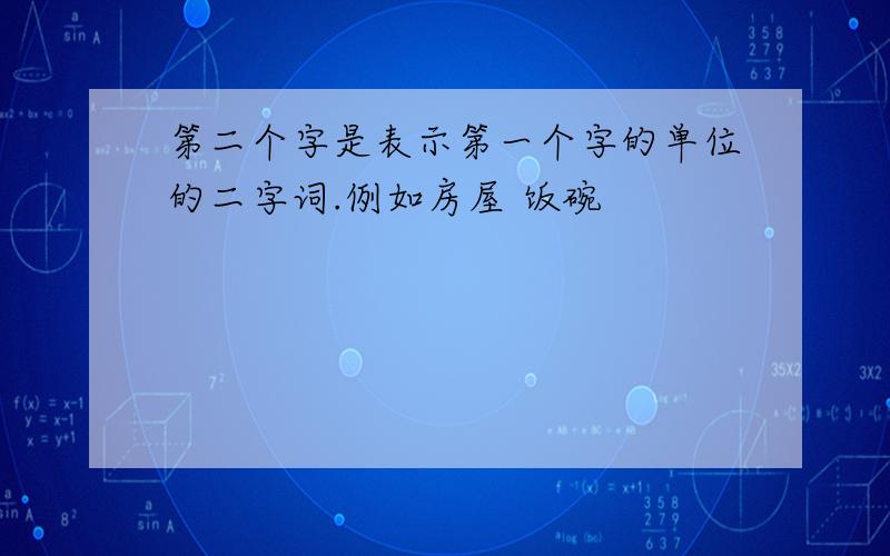 第二个字是表示第一个字的单位的二字词.例如房屋 饭碗