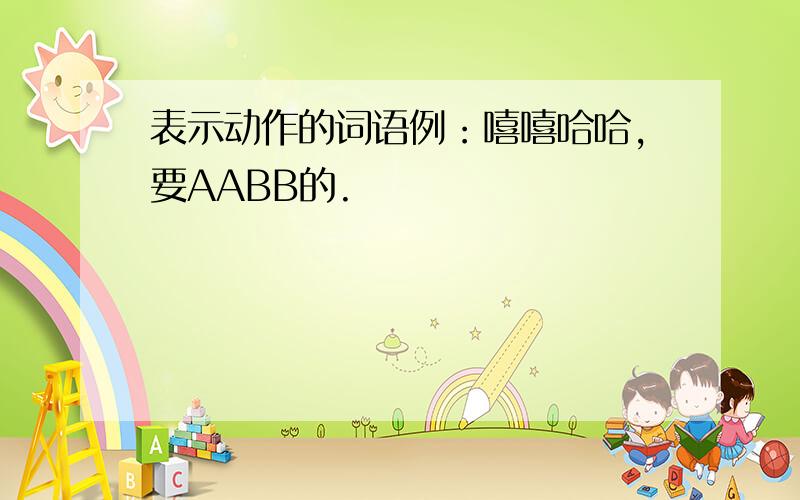 表示动作的词语例：嘻嘻哈哈,要AABB的.