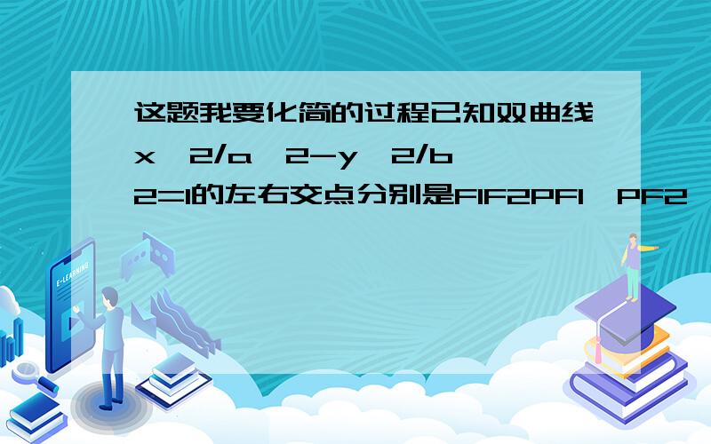 这题我要化简的过程已知双曲线x^2/a^2-y^2/b^2=1的左右交点分别是F1F2PF1⊥PF2,▏PF1▏X▏PF2▏=4abe=?p是准线上的一点大家是看不懂还是。。。。。。。。