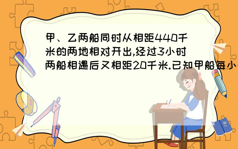 甲、乙两船同时从相距440千米的两地相对开出,经过3小时两船相遇后又相距20千米.已知甲船每小时行90千米（接上）乙每小时行多少千米?