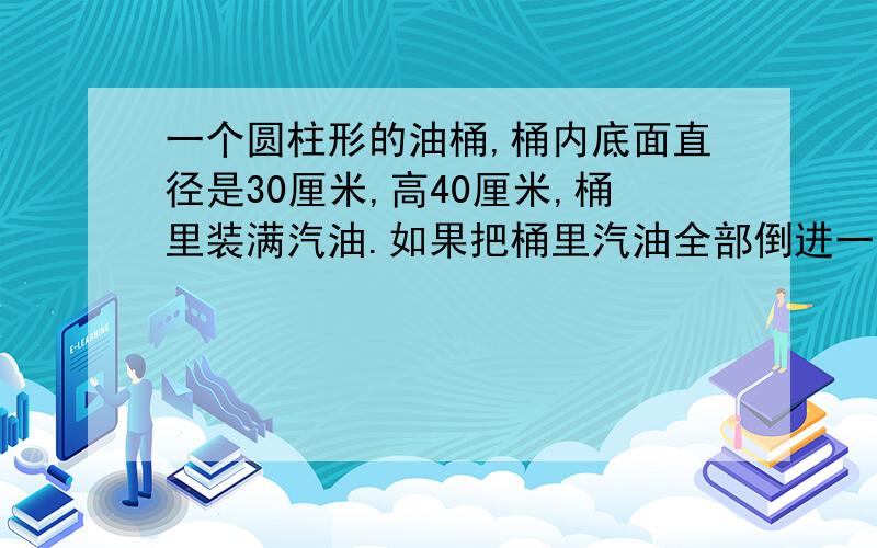 一个圆柱形的油桶,桶内底面直径是30厘米,高40厘米,桶里装满汽油.如果把桶里汽油全部倒进一个长方体油箱,箱还空着四分之一,这个油箱的底面积是471平方厘米,这个油箱高是多少厘米?