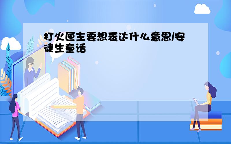 打火匣主要想表达什么意思/安徒生童话