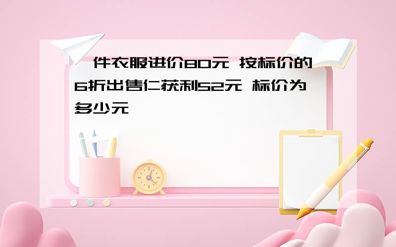 一件衣服进价80元 按标价的6折出售仁获利52元 标价为多少元