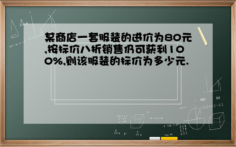 某商店一套服装的进价为80元,按标价八折销售仍可获利100%,则该服装的标价为多少元.