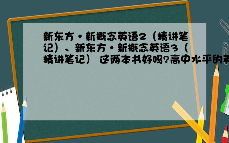 新东方·新概念英语2（精讲笔记）、新东方·新概念英语3（精讲笔记） 这两本书好吗?高中水平的英语,基础不是很好.