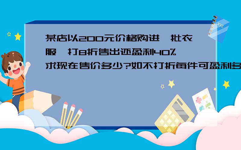 某店以200元价格购进一批衣服,打8折售出还盈利40%,求现在售价多少?如不打折每件可盈利多少?