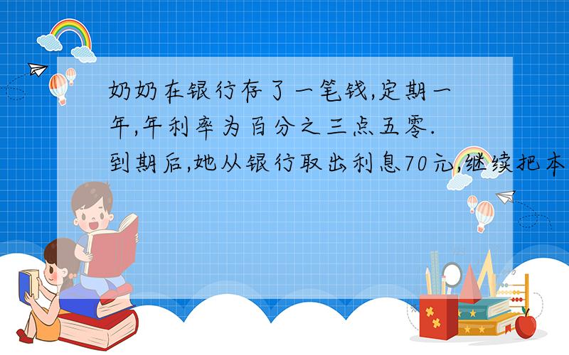 奶奶在银行存了一笔钱,定期一年,年利率为百分之三点五零.到期后,她从银行取出利息70元,继续把本金存入银行,奶奶存入银行多少元?（解释清楚）