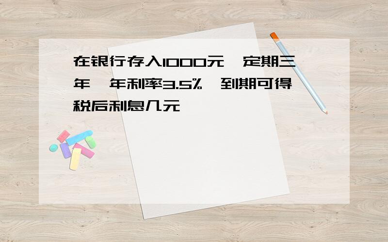 在银行存入1000元,定期三年,年利率3.5%,到期可得税后利息几元