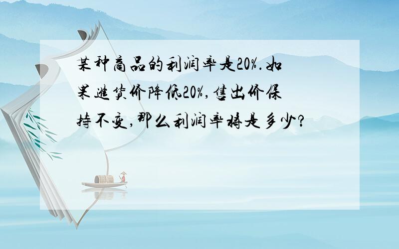 某种商品的利润率是20%.如果进货价降低20%,售出价保持不变,那么利润率将是多少?