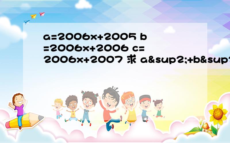 a=2006x+2005 b=2006x+2006 c=2006x+2007 求 a²+b²+c²-ab-ac-bc 包括过程