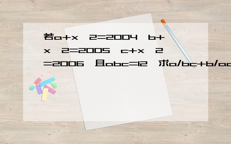 若a+x^2=2004,b+x^2=2005,c+x^2=2006,且abc=12,求a/bc+b/ac+c/ab-1/a-1/b-1/c的值.请写出过程