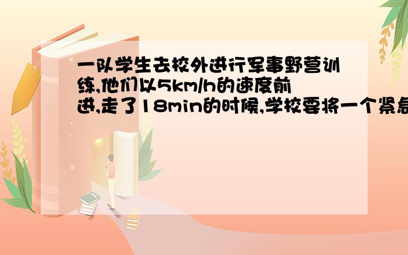 一队学生去校外进行军事野营训练,他们以5km/h的速度前进,走了18min的时候,学校要将一个紧急通知传给队长,通讯员从学校出发,骑自行车以14km/h的速度按原路追去,通讯员用多少时间可以追上学