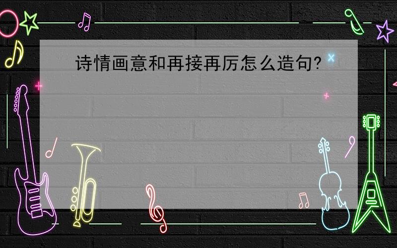 诗情画意和再接再厉怎么造句?