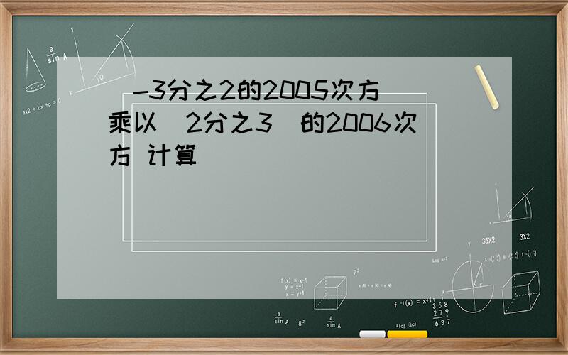 （-3分之2的2005次方）乘以（2分之3）的2006次方 计算