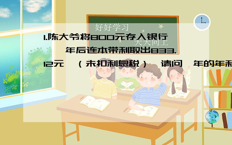 1.陈大爷将800元存入银行,一年后连本带利取出833.12元,（未扣利息税）,请问一年的年利率是多少?2.某校有两个田径队,甲队有50人,如果从甲队调出10%到乙队,甲队比乙队人数的92%少1人,乙队原有