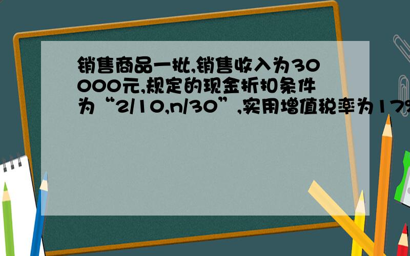 销售商品一批,销售收入为30000元,规定的现金折扣条件为“2/10,n/30”,实用增值税率为17%,购货企业在八天付款,以后发现有20%的产品质量不合格,由购货方将其退回,则应冲减销售收入的金额为（