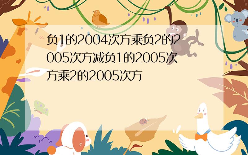 负1的2004次方乘负2的2005次方减负1的2005次方乘2的2005次方