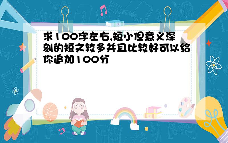 求100字左右,短小但意义深刻的短文较多并且比较好可以给你追加100分